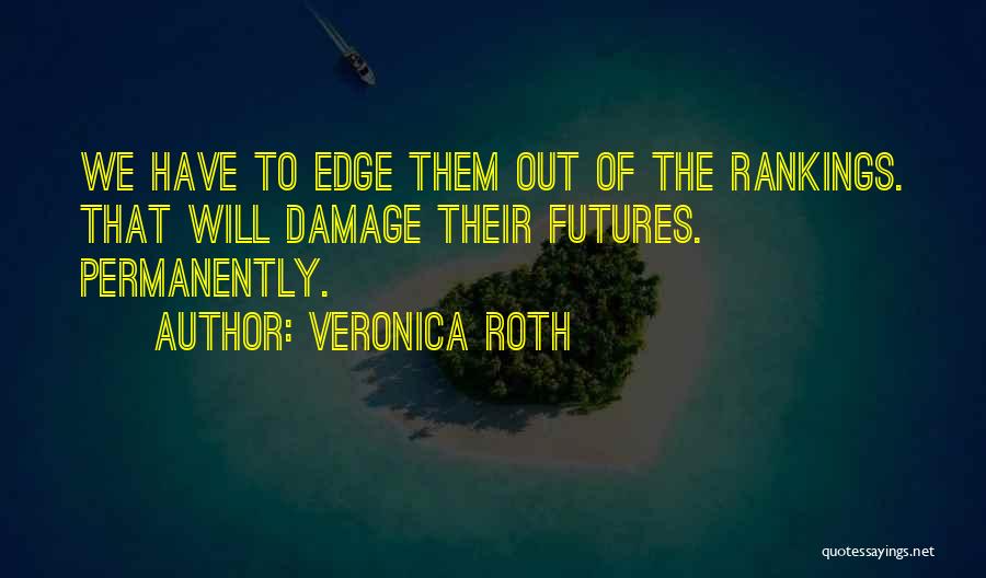 Veronica Roth Quotes: We Have To Edge Them Out Of The Rankings. That Will Damage Their Futures. Permanently.