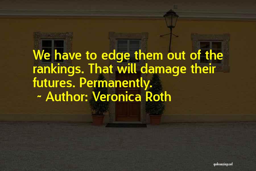 Veronica Roth Quotes: We Have To Edge Them Out Of The Rankings. That Will Damage Their Futures. Permanently.