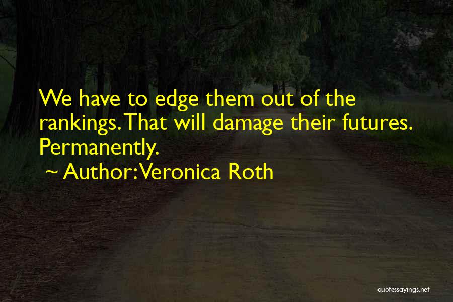 Veronica Roth Quotes: We Have To Edge Them Out Of The Rankings. That Will Damage Their Futures. Permanently.