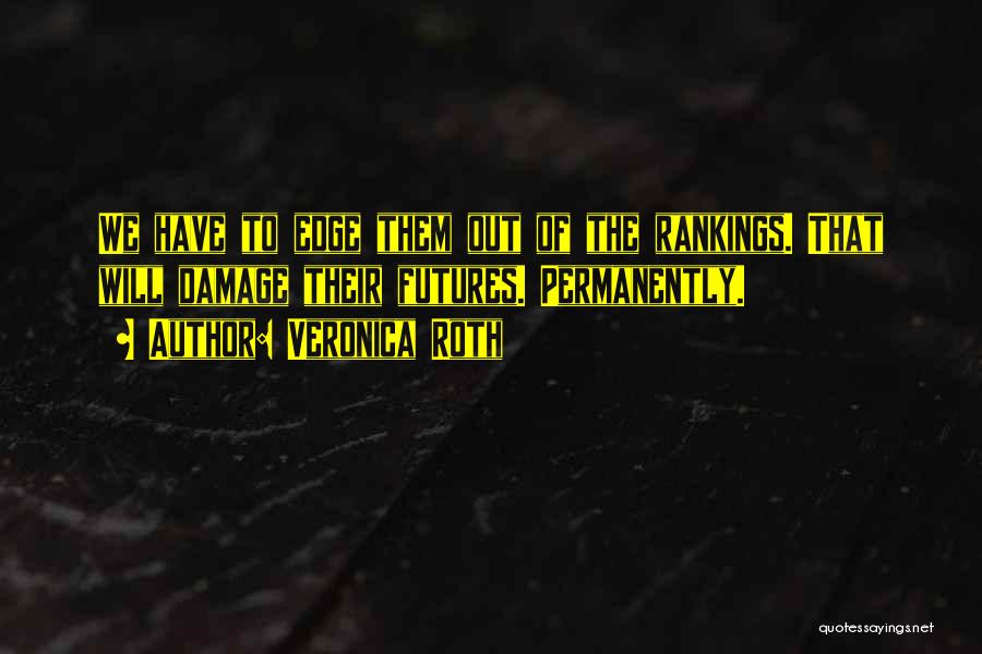 Veronica Roth Quotes: We Have To Edge Them Out Of The Rankings. That Will Damage Their Futures. Permanently.