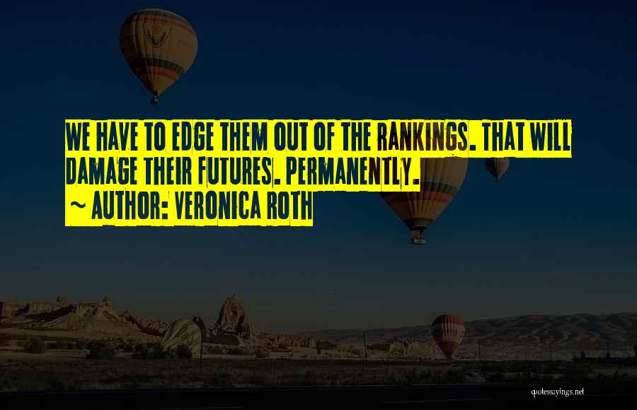 Veronica Roth Quotes: We Have To Edge Them Out Of The Rankings. That Will Damage Their Futures. Permanently.