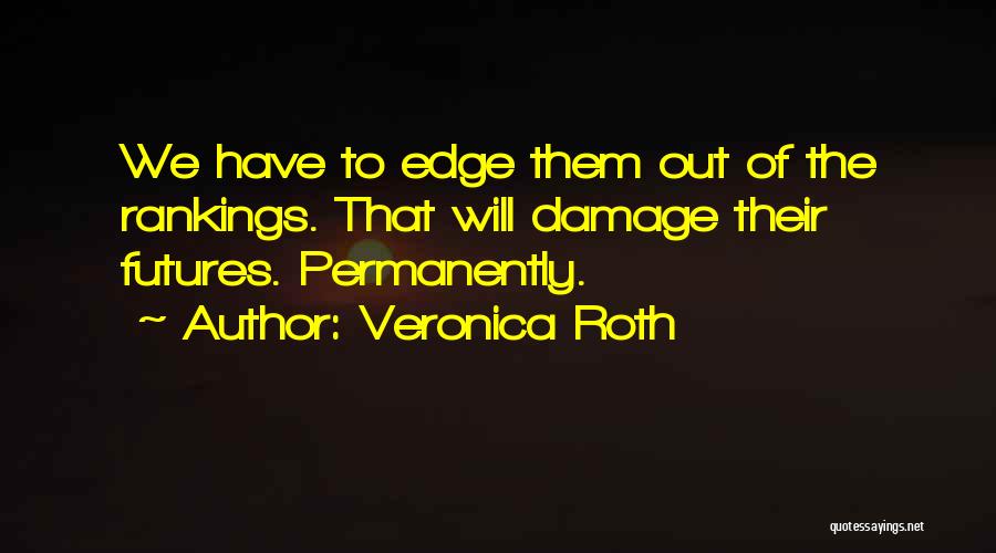 Veronica Roth Quotes: We Have To Edge Them Out Of The Rankings. That Will Damage Their Futures. Permanently.