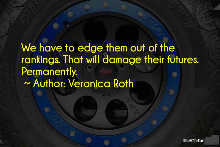 Veronica Roth Quotes: We Have To Edge Them Out Of The Rankings. That Will Damage Their Futures. Permanently.