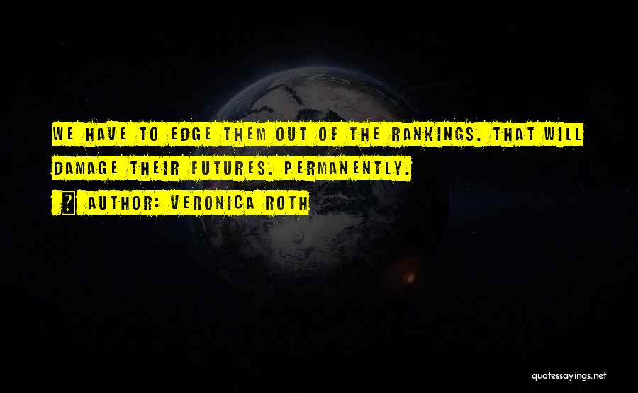 Veronica Roth Quotes: We Have To Edge Them Out Of The Rankings. That Will Damage Their Futures. Permanently.