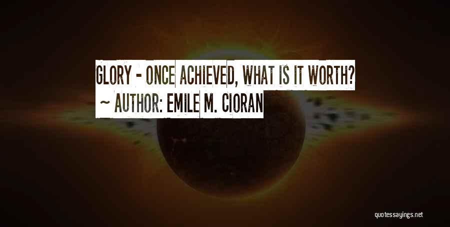 Emile M. Cioran Quotes: Glory - Once Achieved, What Is It Worth?