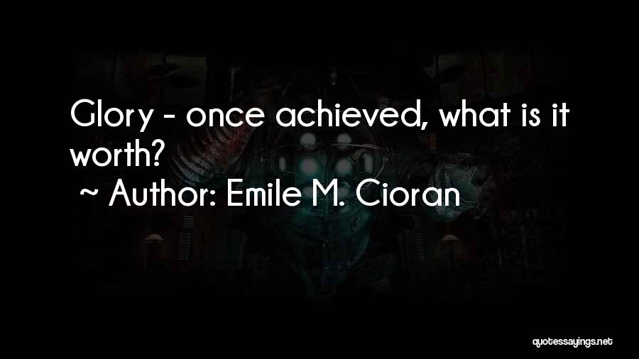 Emile M. Cioran Quotes: Glory - Once Achieved, What Is It Worth?