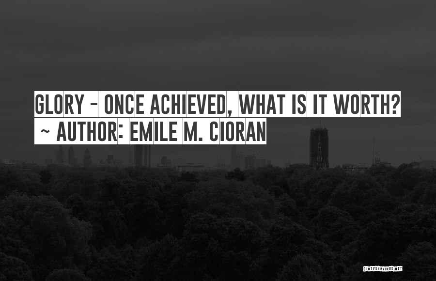Emile M. Cioran Quotes: Glory - Once Achieved, What Is It Worth?