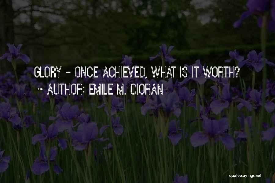 Emile M. Cioran Quotes: Glory - Once Achieved, What Is It Worth?