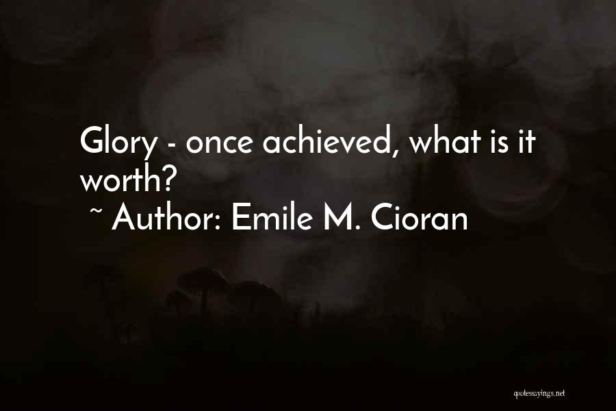 Emile M. Cioran Quotes: Glory - Once Achieved, What Is It Worth?
