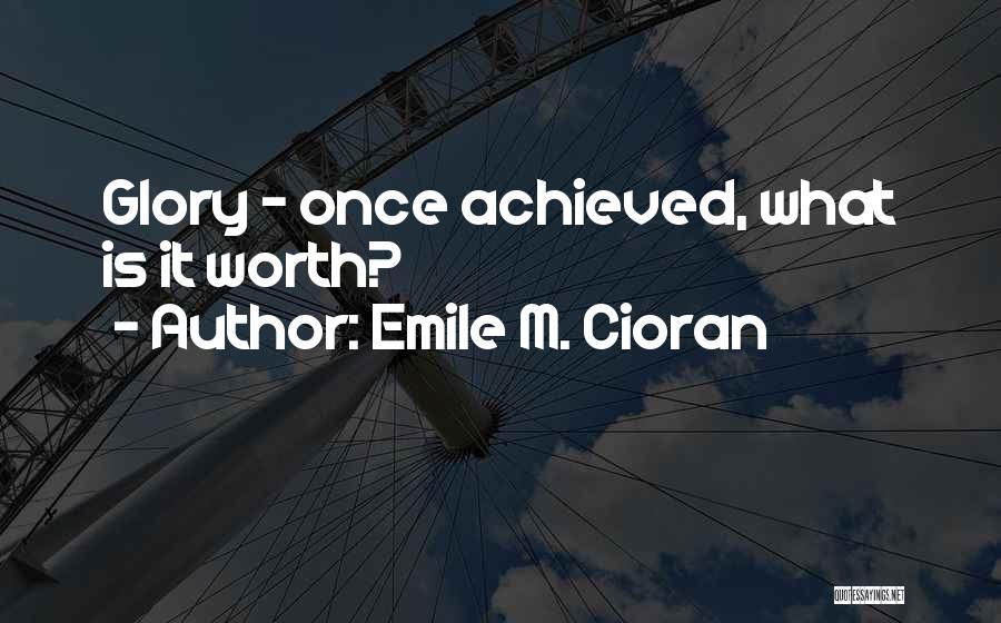 Emile M. Cioran Quotes: Glory - Once Achieved, What Is It Worth?