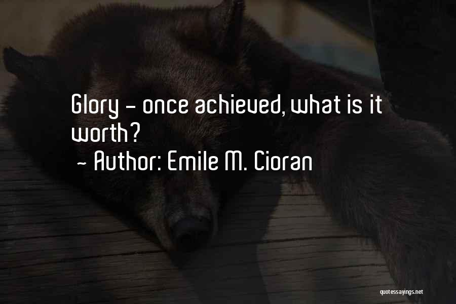 Emile M. Cioran Quotes: Glory - Once Achieved, What Is It Worth?