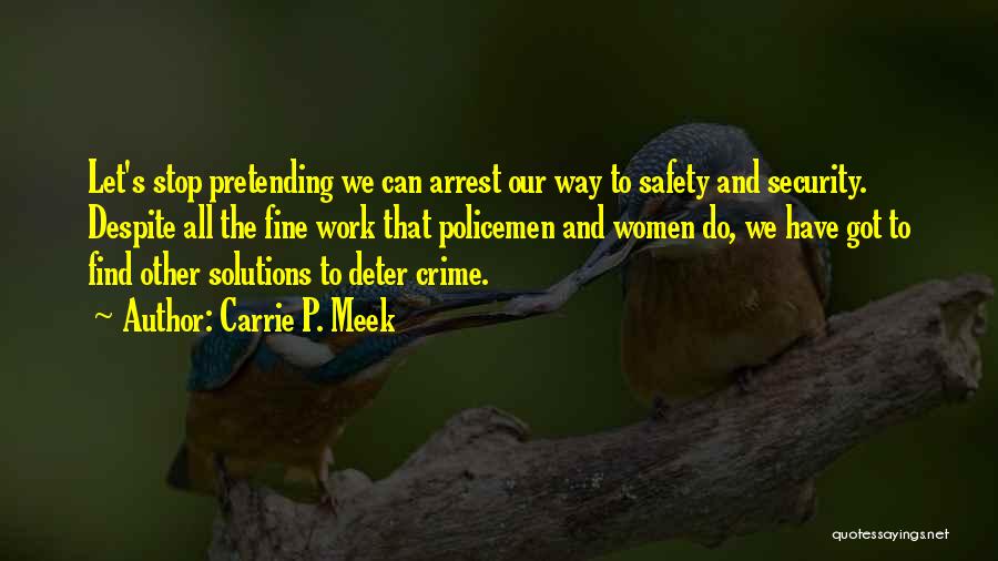 Carrie P. Meek Quotes: Let's Stop Pretending We Can Arrest Our Way To Safety And Security. Despite All The Fine Work That Policemen And