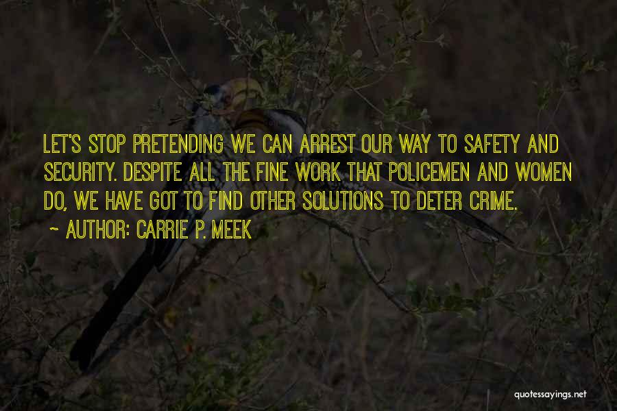 Carrie P. Meek Quotes: Let's Stop Pretending We Can Arrest Our Way To Safety And Security. Despite All The Fine Work That Policemen And