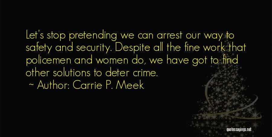 Carrie P. Meek Quotes: Let's Stop Pretending We Can Arrest Our Way To Safety And Security. Despite All The Fine Work That Policemen And