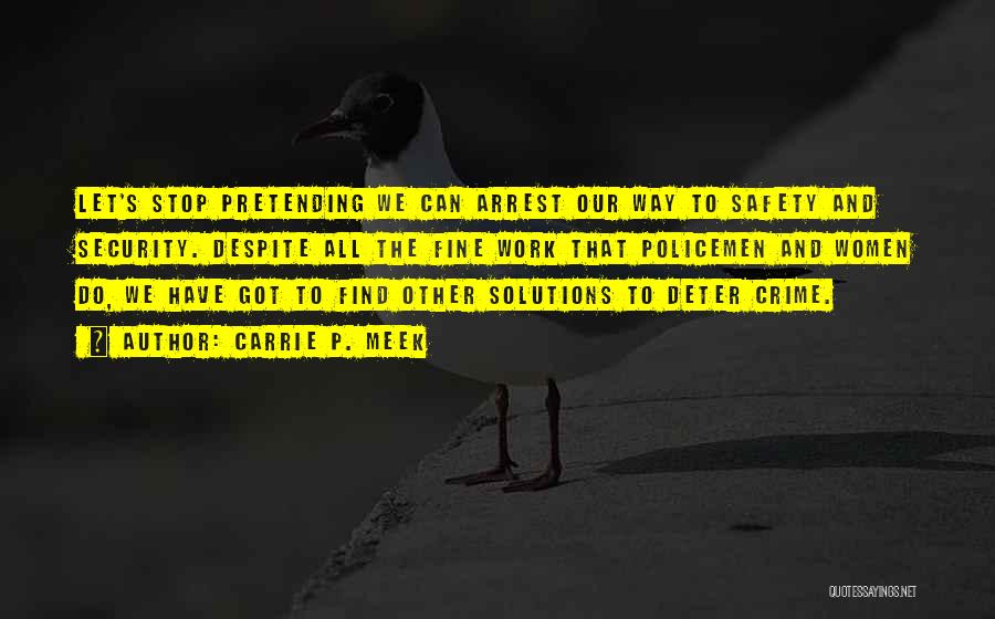 Carrie P. Meek Quotes: Let's Stop Pretending We Can Arrest Our Way To Safety And Security. Despite All The Fine Work That Policemen And