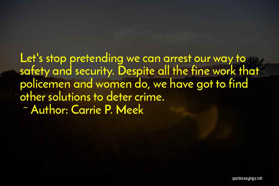 Carrie P. Meek Quotes: Let's Stop Pretending We Can Arrest Our Way To Safety And Security. Despite All The Fine Work That Policemen And