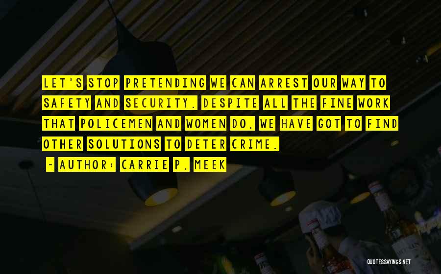 Carrie P. Meek Quotes: Let's Stop Pretending We Can Arrest Our Way To Safety And Security. Despite All The Fine Work That Policemen And
