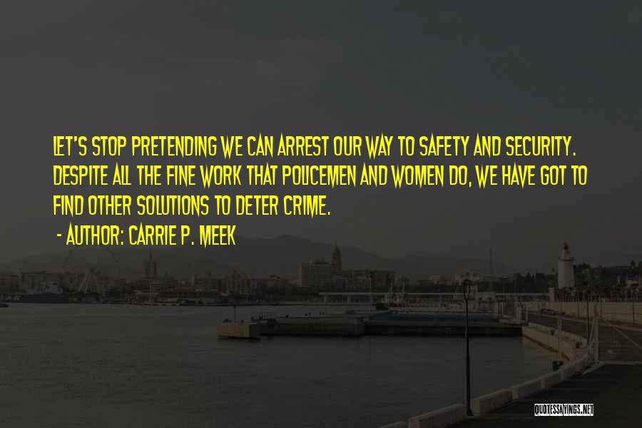 Carrie P. Meek Quotes: Let's Stop Pretending We Can Arrest Our Way To Safety And Security. Despite All The Fine Work That Policemen And