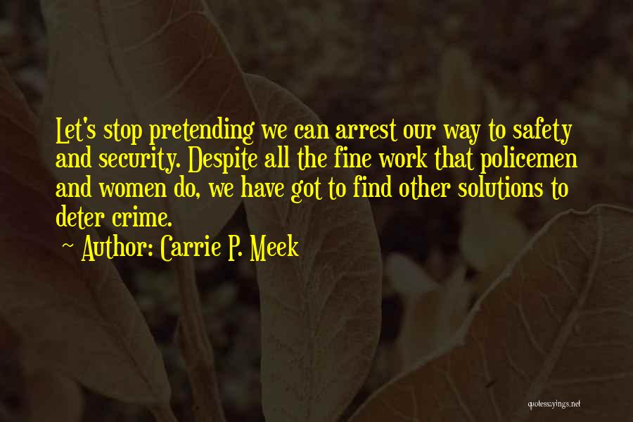 Carrie P. Meek Quotes: Let's Stop Pretending We Can Arrest Our Way To Safety And Security. Despite All The Fine Work That Policemen And