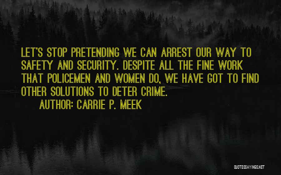 Carrie P. Meek Quotes: Let's Stop Pretending We Can Arrest Our Way To Safety And Security. Despite All The Fine Work That Policemen And