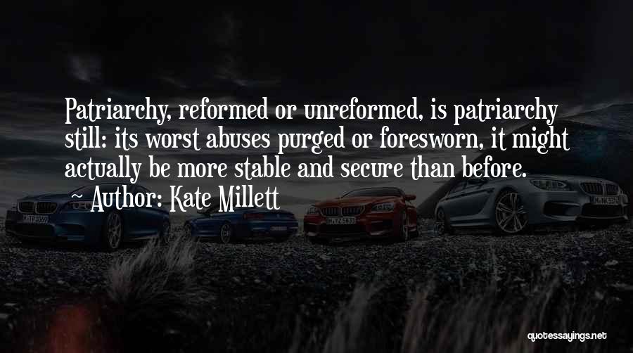 Kate Millett Quotes: Patriarchy, Reformed Or Unreformed, Is Patriarchy Still: Its Worst Abuses Purged Or Foresworn, It Might Actually Be More Stable And