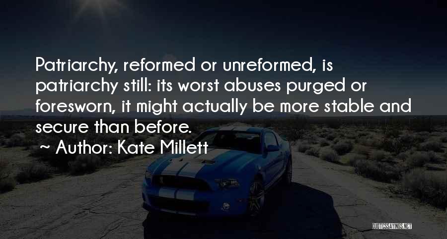 Kate Millett Quotes: Patriarchy, Reformed Or Unreformed, Is Patriarchy Still: Its Worst Abuses Purged Or Foresworn, It Might Actually Be More Stable And