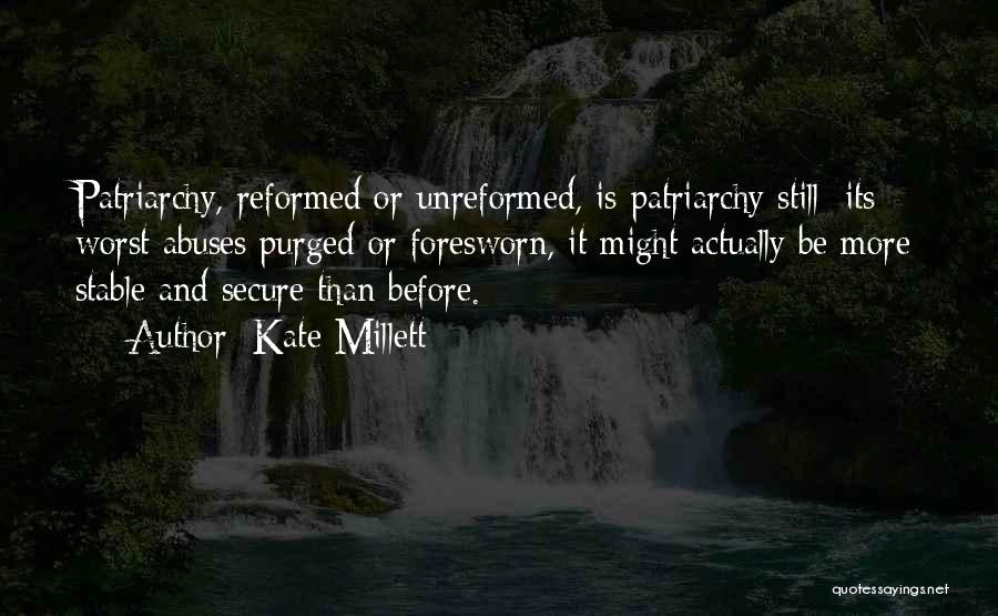 Kate Millett Quotes: Patriarchy, Reformed Or Unreformed, Is Patriarchy Still: Its Worst Abuses Purged Or Foresworn, It Might Actually Be More Stable And