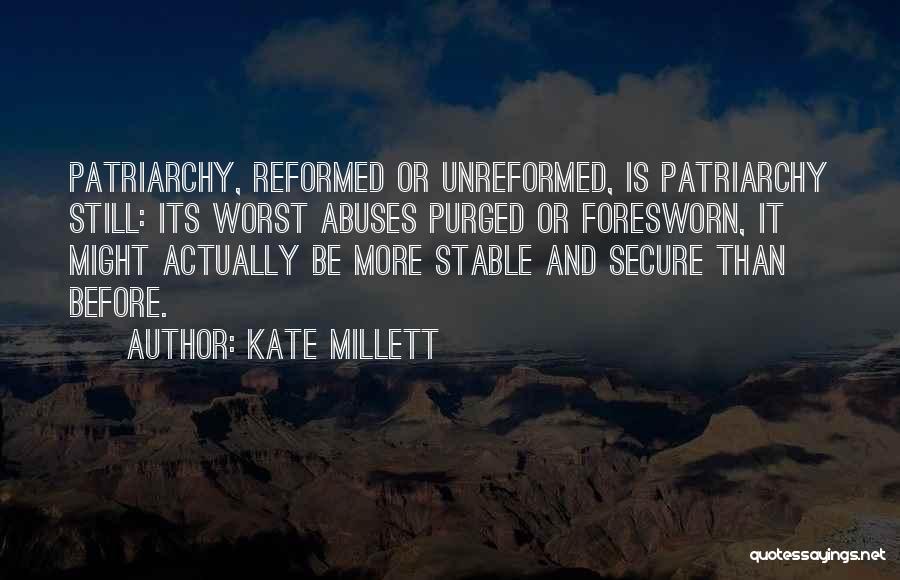 Kate Millett Quotes: Patriarchy, Reformed Or Unreformed, Is Patriarchy Still: Its Worst Abuses Purged Or Foresworn, It Might Actually Be More Stable And