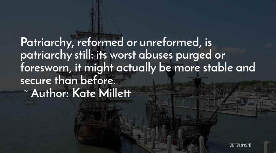 Kate Millett Quotes: Patriarchy, Reformed Or Unreformed, Is Patriarchy Still: Its Worst Abuses Purged Or Foresworn, It Might Actually Be More Stable And