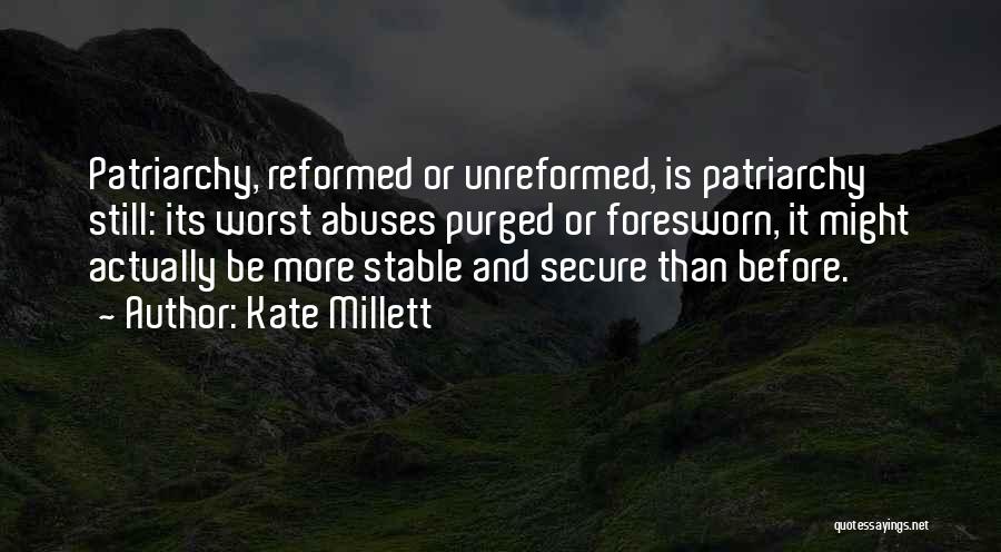 Kate Millett Quotes: Patriarchy, Reformed Or Unreformed, Is Patriarchy Still: Its Worst Abuses Purged Or Foresworn, It Might Actually Be More Stable And