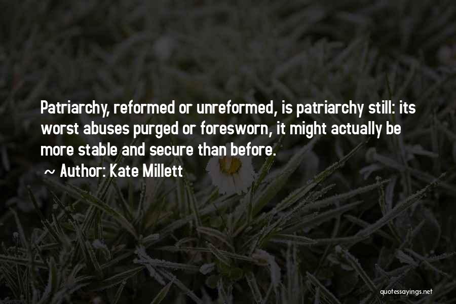 Kate Millett Quotes: Patriarchy, Reformed Or Unreformed, Is Patriarchy Still: Its Worst Abuses Purged Or Foresworn, It Might Actually Be More Stable And