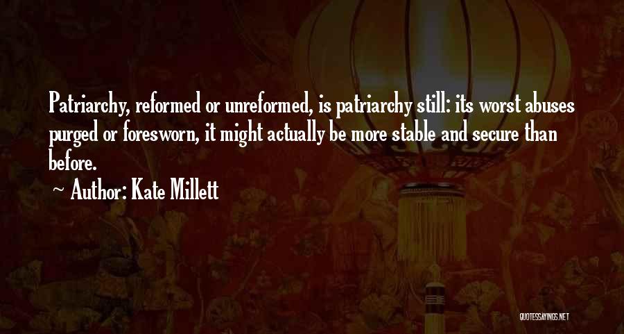 Kate Millett Quotes: Patriarchy, Reformed Or Unreformed, Is Patriarchy Still: Its Worst Abuses Purged Or Foresworn, It Might Actually Be More Stable And