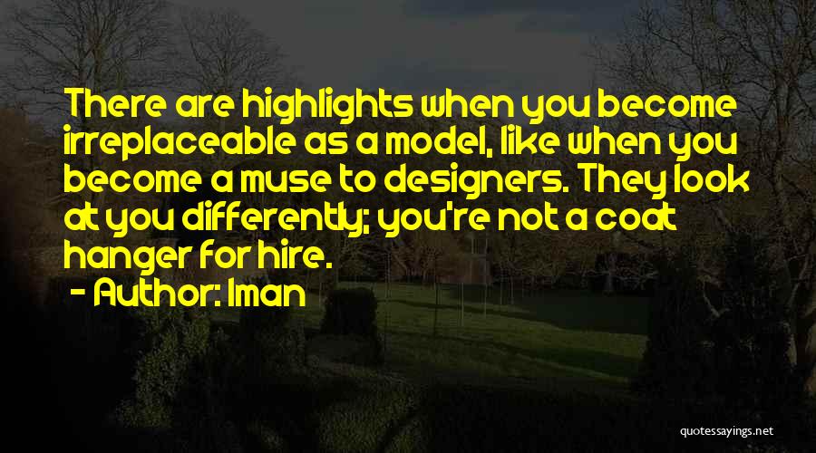 Iman Quotes: There Are Highlights When You Become Irreplaceable As A Model, Like When You Become A Muse To Designers. They Look
