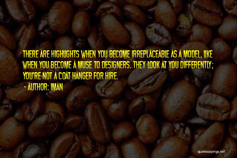 Iman Quotes: There Are Highlights When You Become Irreplaceable As A Model, Like When You Become A Muse To Designers. They Look
