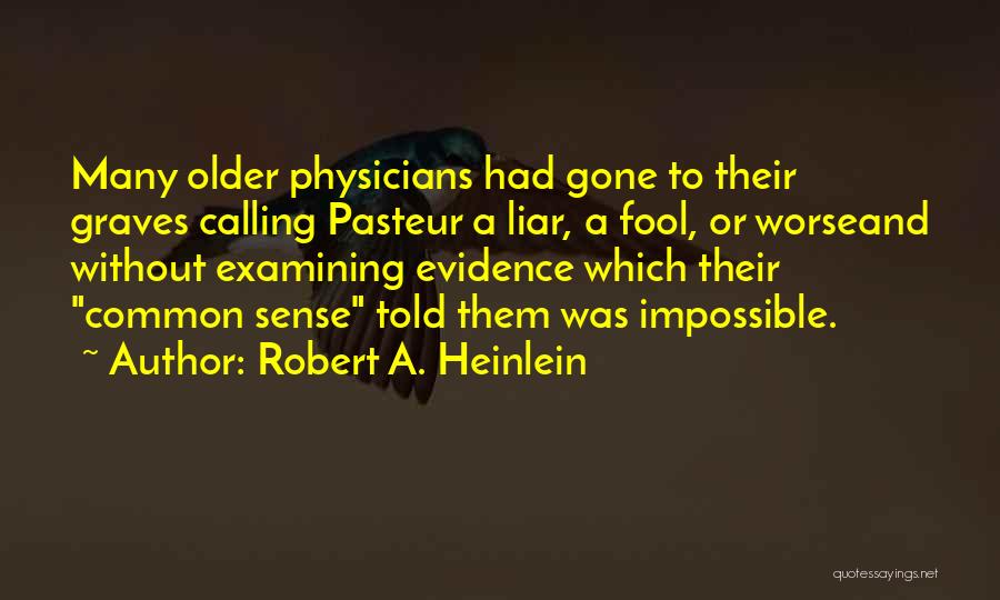 Robert A. Heinlein Quotes: Many Older Physicians Had Gone To Their Graves Calling Pasteur A Liar, A Fool, Or Worseand Without Examining Evidence Which