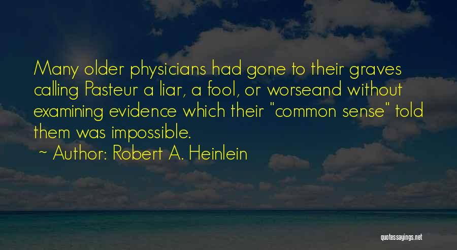 Robert A. Heinlein Quotes: Many Older Physicians Had Gone To Their Graves Calling Pasteur A Liar, A Fool, Or Worseand Without Examining Evidence Which