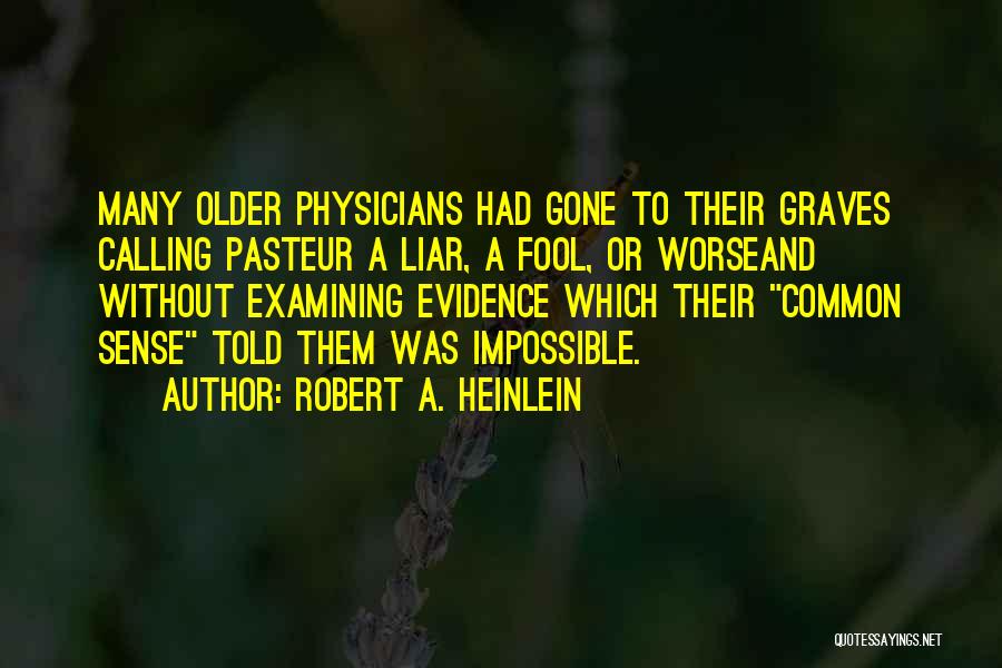 Robert A. Heinlein Quotes: Many Older Physicians Had Gone To Their Graves Calling Pasteur A Liar, A Fool, Or Worseand Without Examining Evidence Which