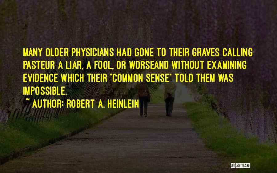 Robert A. Heinlein Quotes: Many Older Physicians Had Gone To Their Graves Calling Pasteur A Liar, A Fool, Or Worseand Without Examining Evidence Which