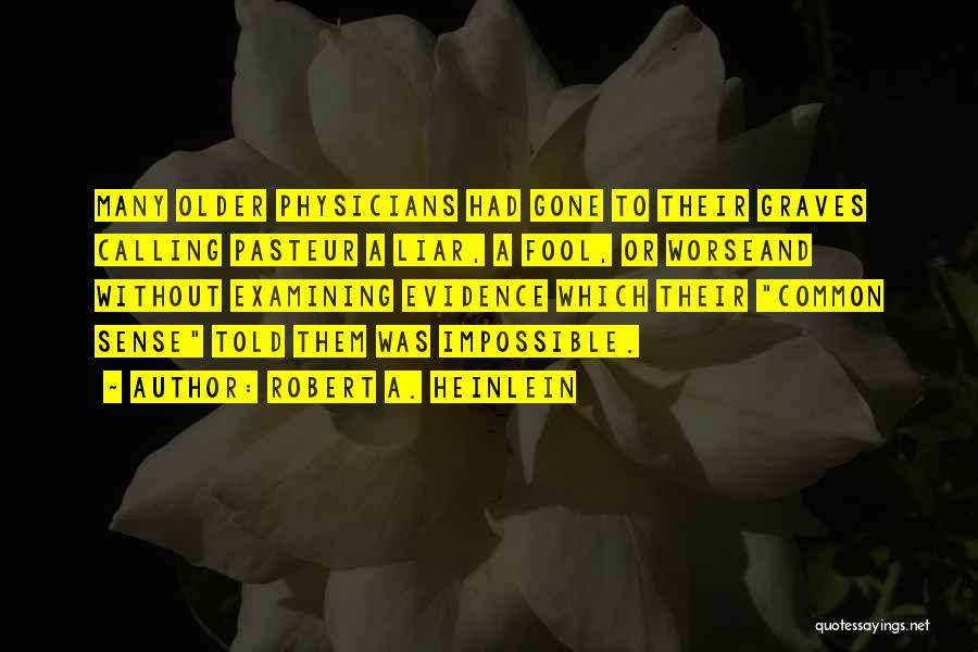 Robert A. Heinlein Quotes: Many Older Physicians Had Gone To Their Graves Calling Pasteur A Liar, A Fool, Or Worseand Without Examining Evidence Which