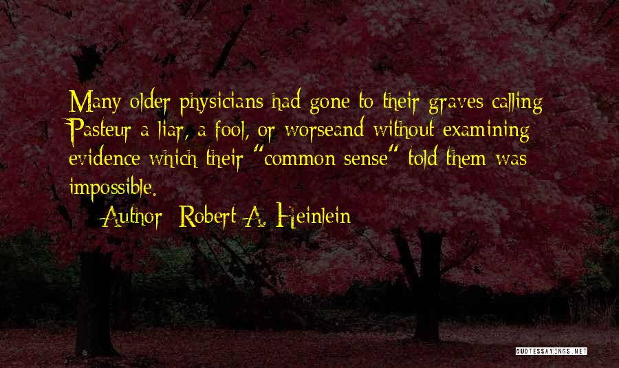 Robert A. Heinlein Quotes: Many Older Physicians Had Gone To Their Graves Calling Pasteur A Liar, A Fool, Or Worseand Without Examining Evidence Which