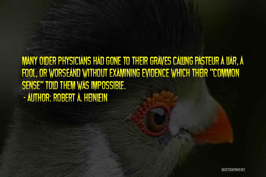 Robert A. Heinlein Quotes: Many Older Physicians Had Gone To Their Graves Calling Pasteur A Liar, A Fool, Or Worseand Without Examining Evidence Which