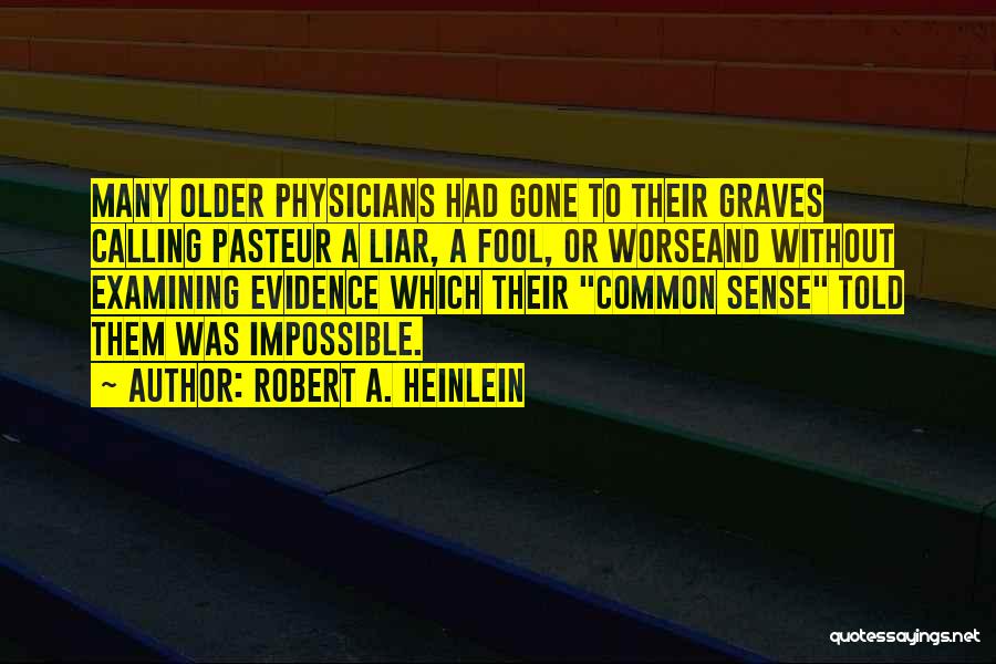 Robert A. Heinlein Quotes: Many Older Physicians Had Gone To Their Graves Calling Pasteur A Liar, A Fool, Or Worseand Without Examining Evidence Which