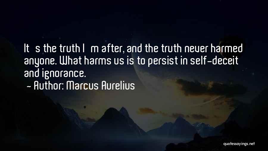Marcus Aurelius Quotes: It's The Truth I'm After, And The Truth Never Harmed Anyone. What Harms Us Is To Persist In Self-deceit And