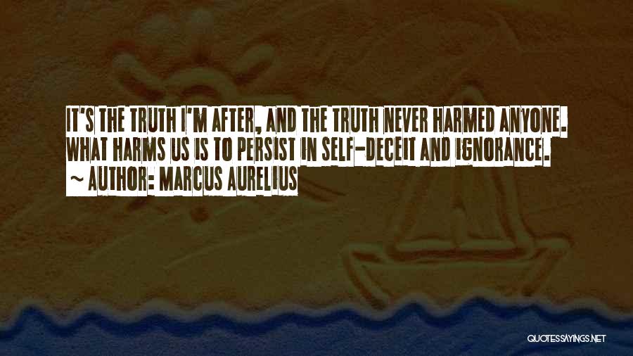 Marcus Aurelius Quotes: It's The Truth I'm After, And The Truth Never Harmed Anyone. What Harms Us Is To Persist In Self-deceit And