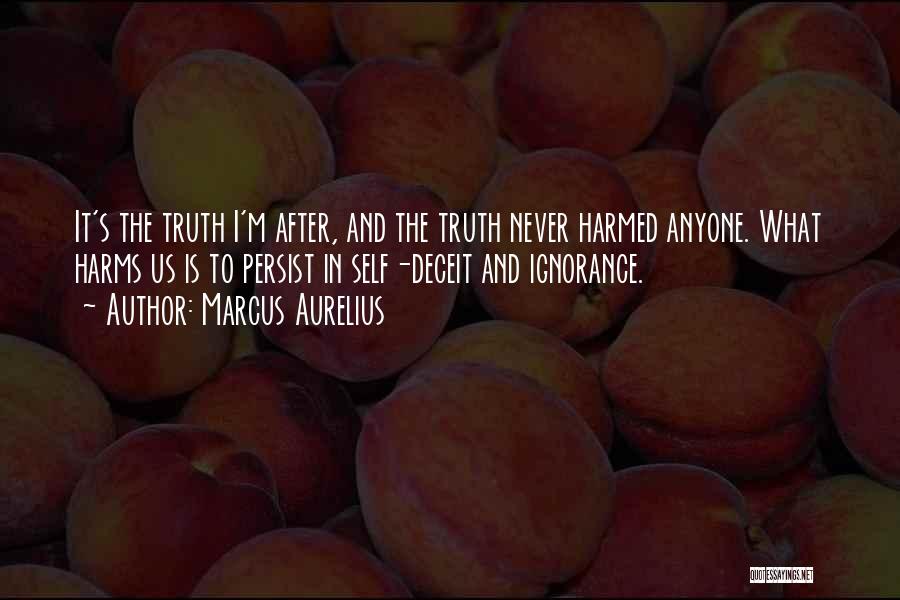 Marcus Aurelius Quotes: It's The Truth I'm After, And The Truth Never Harmed Anyone. What Harms Us Is To Persist In Self-deceit And