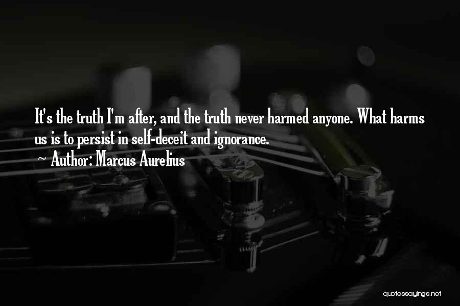 Marcus Aurelius Quotes: It's The Truth I'm After, And The Truth Never Harmed Anyone. What Harms Us Is To Persist In Self-deceit And