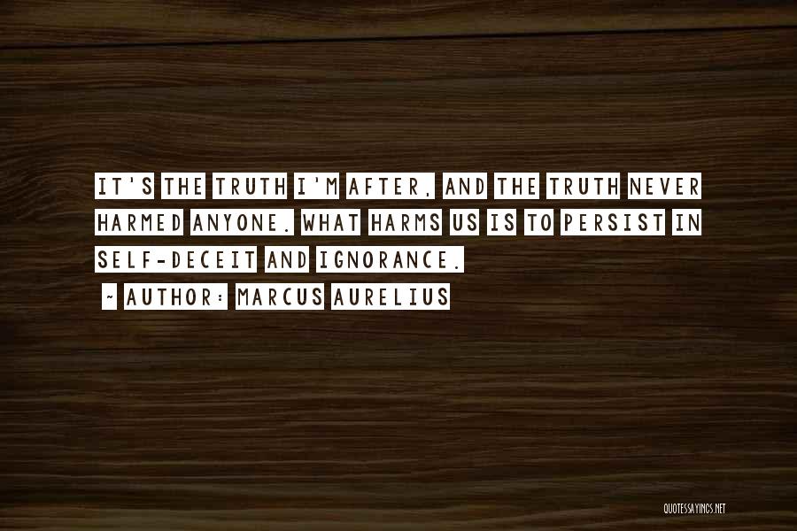 Marcus Aurelius Quotes: It's The Truth I'm After, And The Truth Never Harmed Anyone. What Harms Us Is To Persist In Self-deceit And