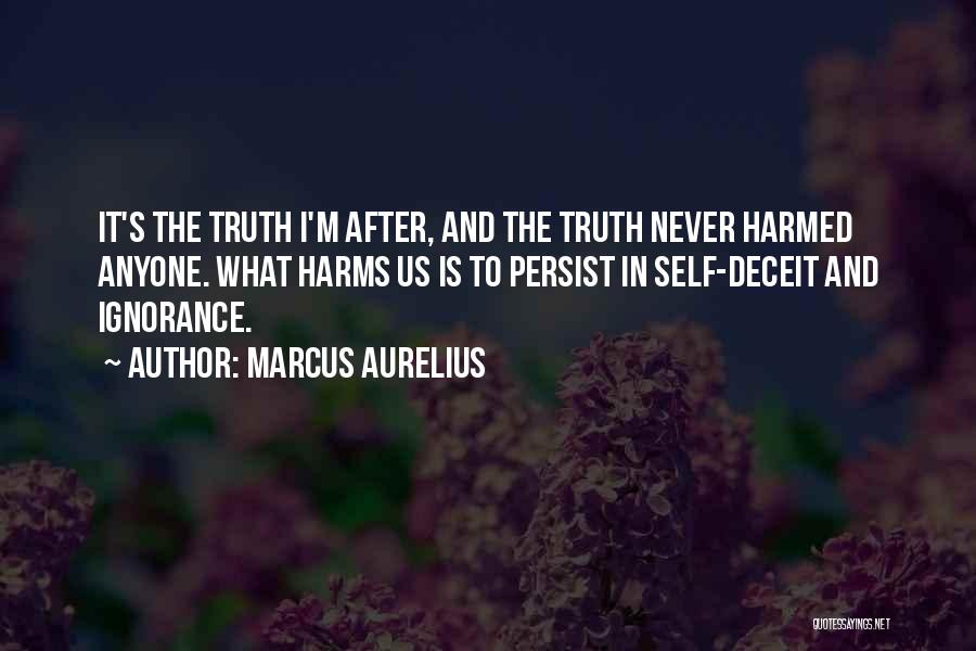 Marcus Aurelius Quotes: It's The Truth I'm After, And The Truth Never Harmed Anyone. What Harms Us Is To Persist In Self-deceit And