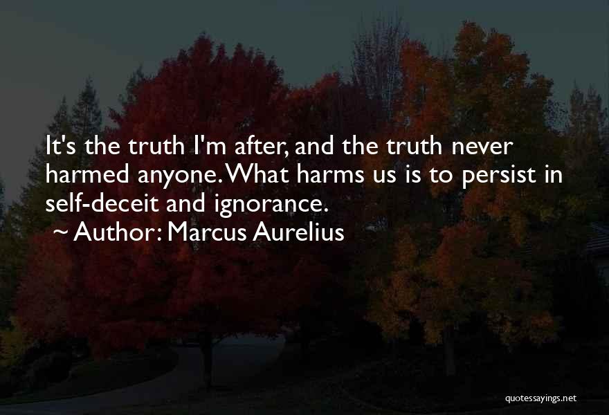 Marcus Aurelius Quotes: It's The Truth I'm After, And The Truth Never Harmed Anyone. What Harms Us Is To Persist In Self-deceit And