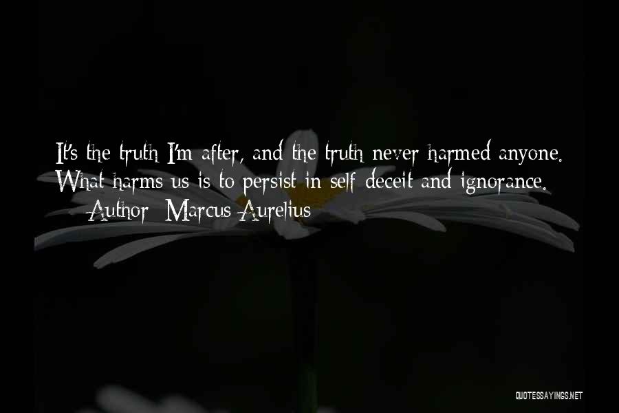 Marcus Aurelius Quotes: It's The Truth I'm After, And The Truth Never Harmed Anyone. What Harms Us Is To Persist In Self-deceit And